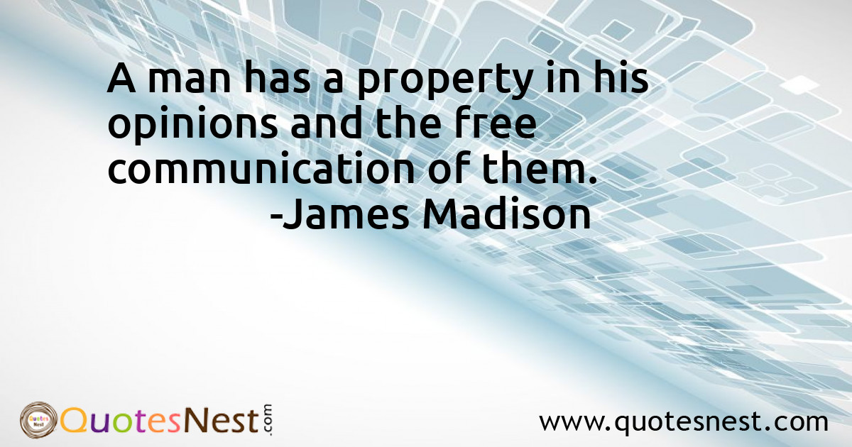 A man has a property in his opinions and the free communication of them.