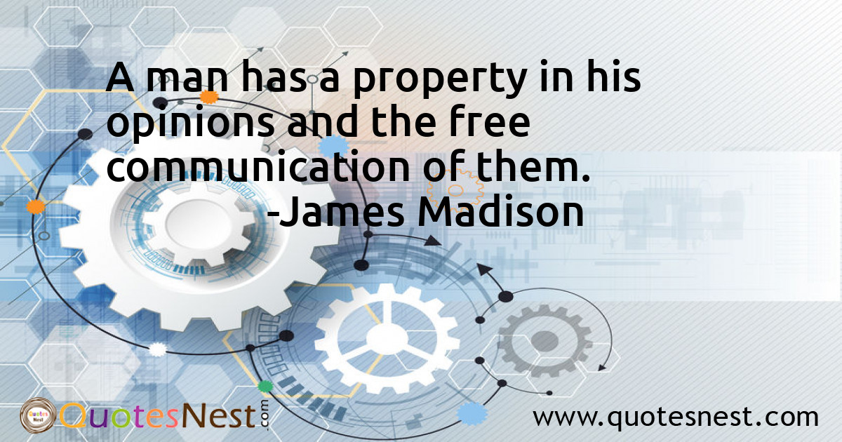 A man has a property in his opinions and the free communication of them.