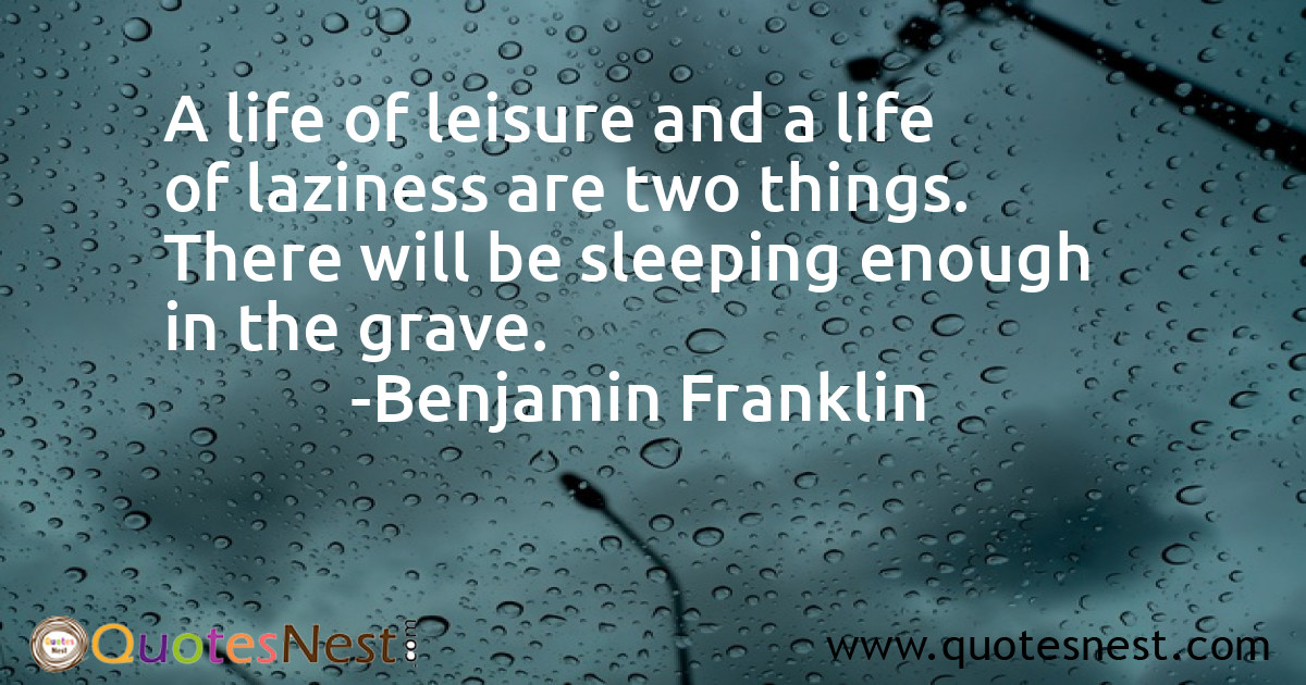 A life of leisure and a life of laziness are two things. There will be sleeping enough in the grave.