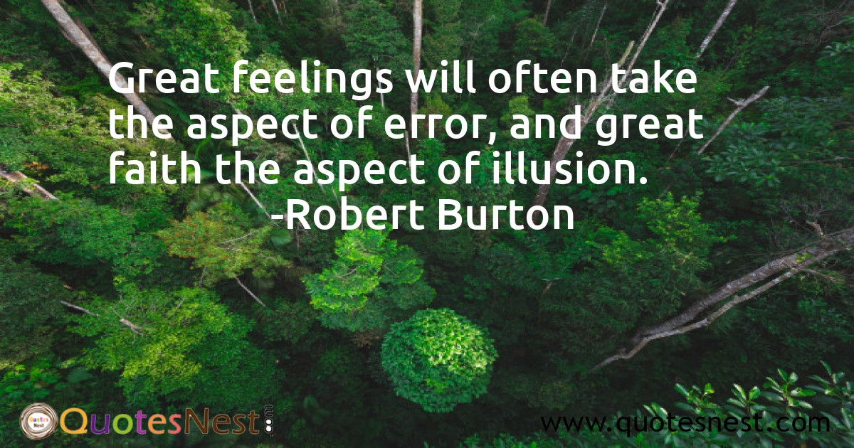Great feelings will often take the aspect of error, and great faith the aspect of illusion.