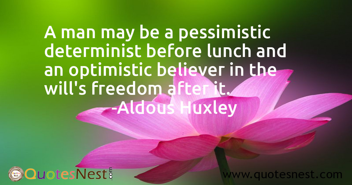 A man may be a pessimistic determinist before lunch and an optimistic believer in the will's freedom after it.