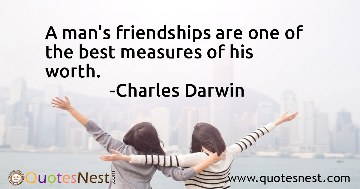 A man's friendships are one of the best measures of his worth.