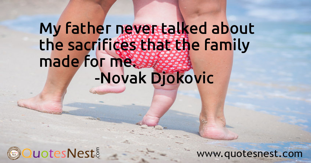 My father never talked about the sacrifices that the family made for me.