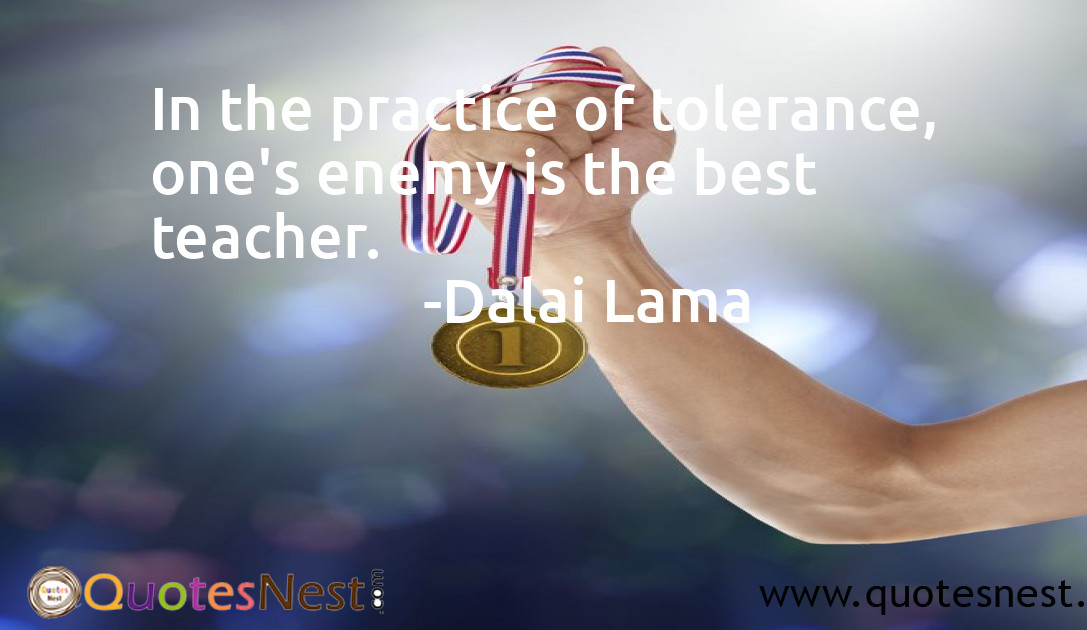 In the practice of tolerance, one's enemy is the best teacher.