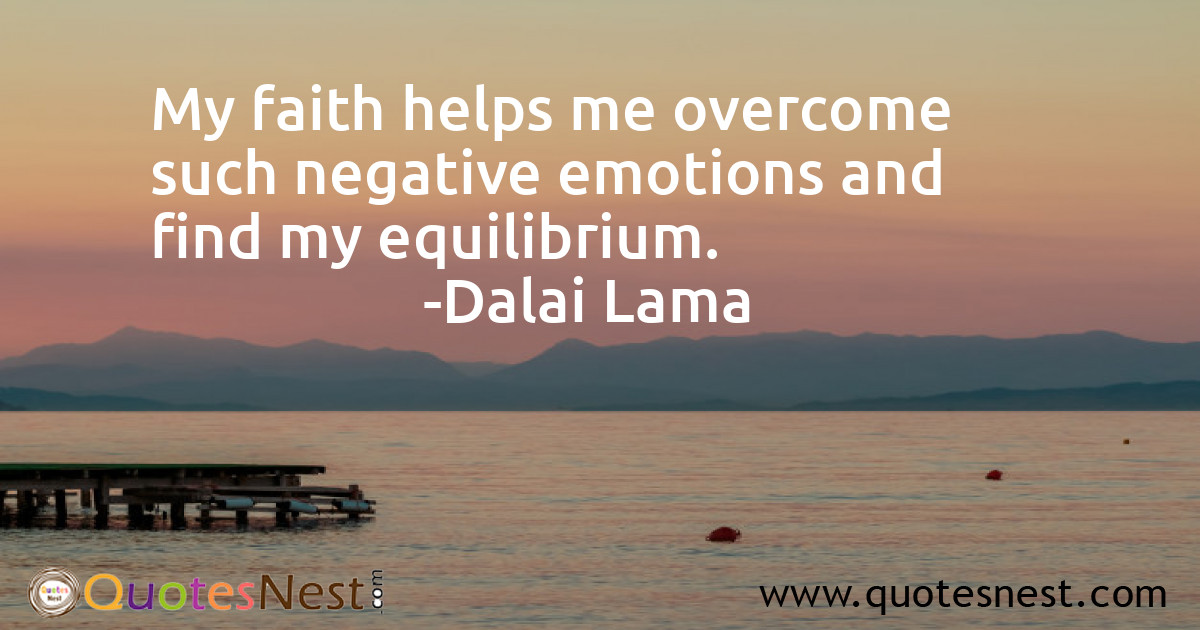 My faith helps me overcome such negative emotions and find my equilibrium.