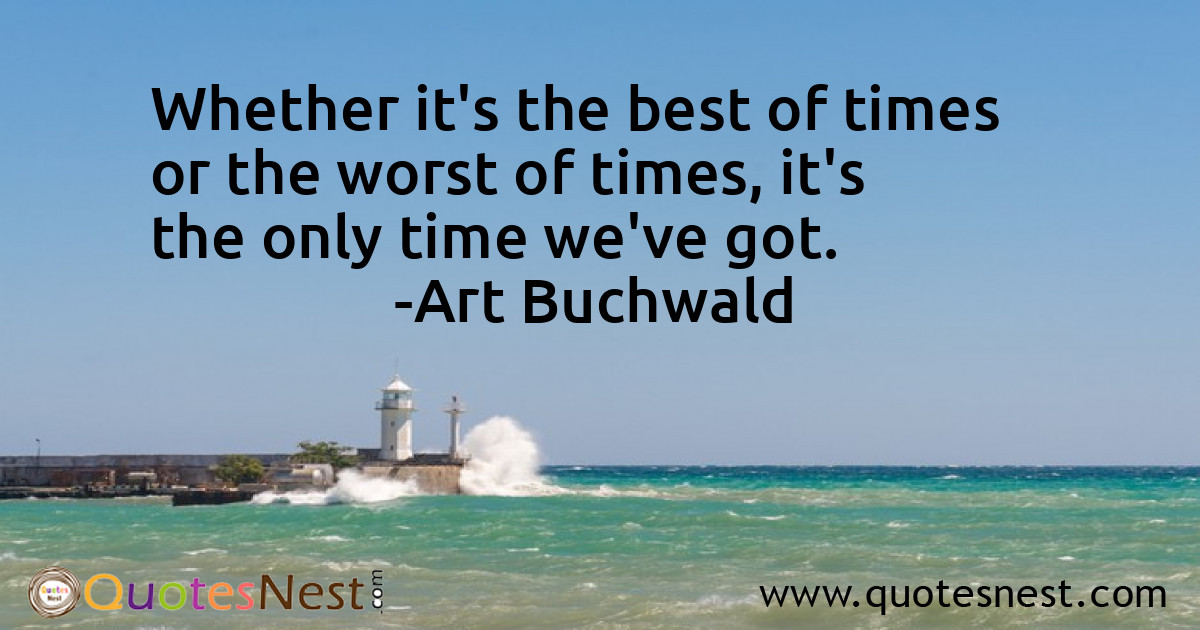 Whether it's the best of times or the worst of times, it's the only time we've got.