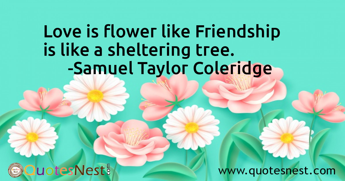 Love is flower like Friendship is like a sheltering tree.
