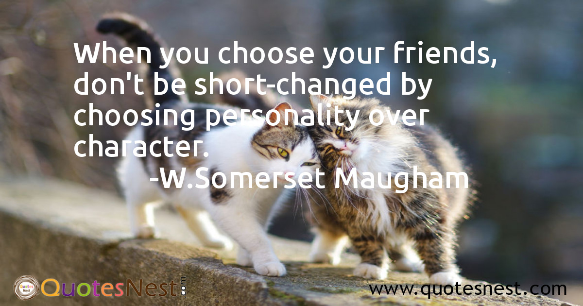When you choose your friends, don't be short-changed by choosing personality over character.