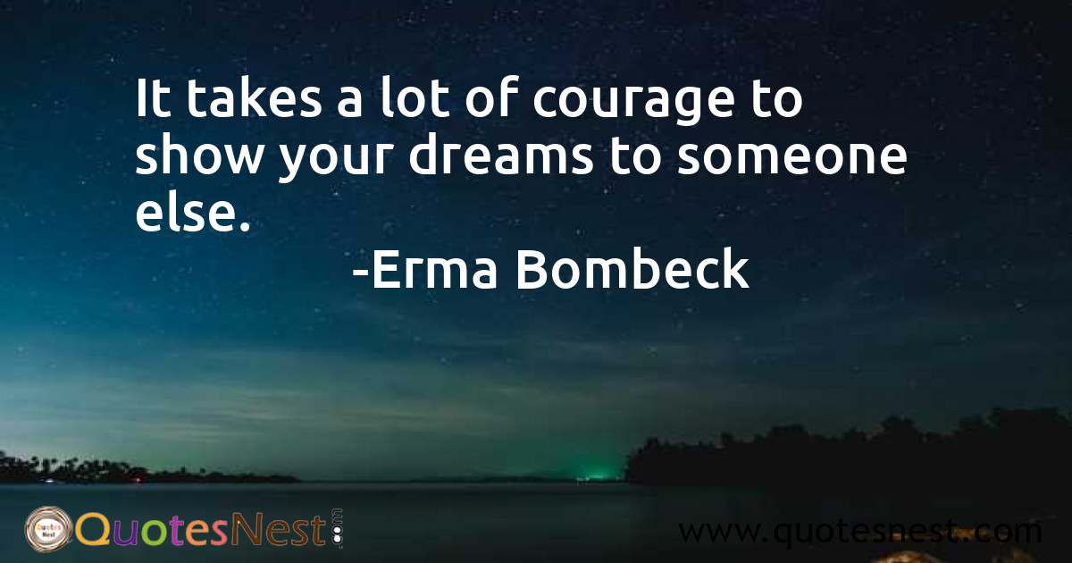 It takes a lot of courage to show your dreams to someone else.