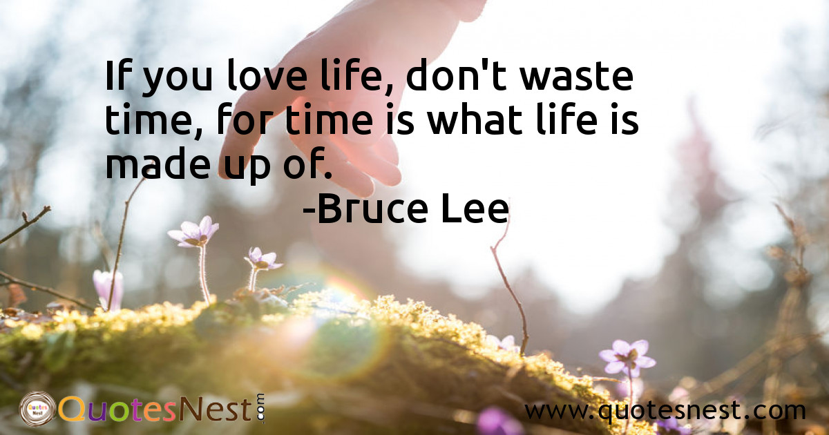 If you love life, don't waste time, for time is what life is made up of.