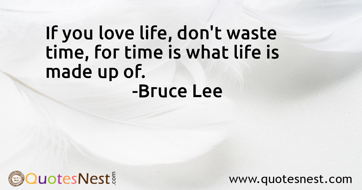 If you love life, don't waste time, for time is what life is made up of.