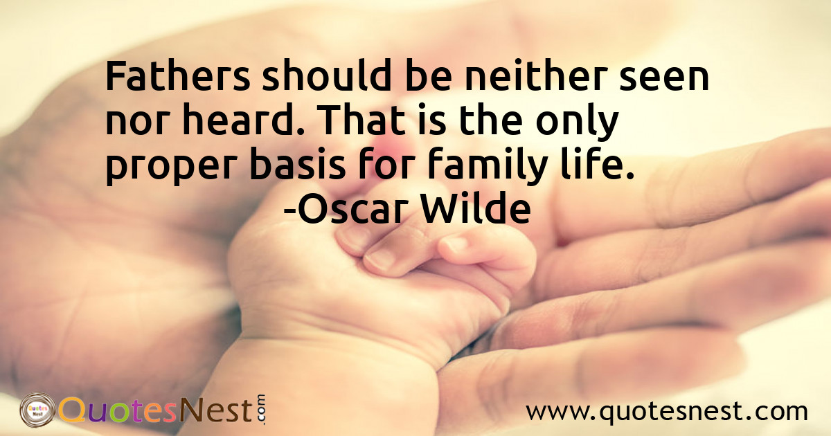 Fathers should be neither seen nor heard. That is the only proper basis for family life.