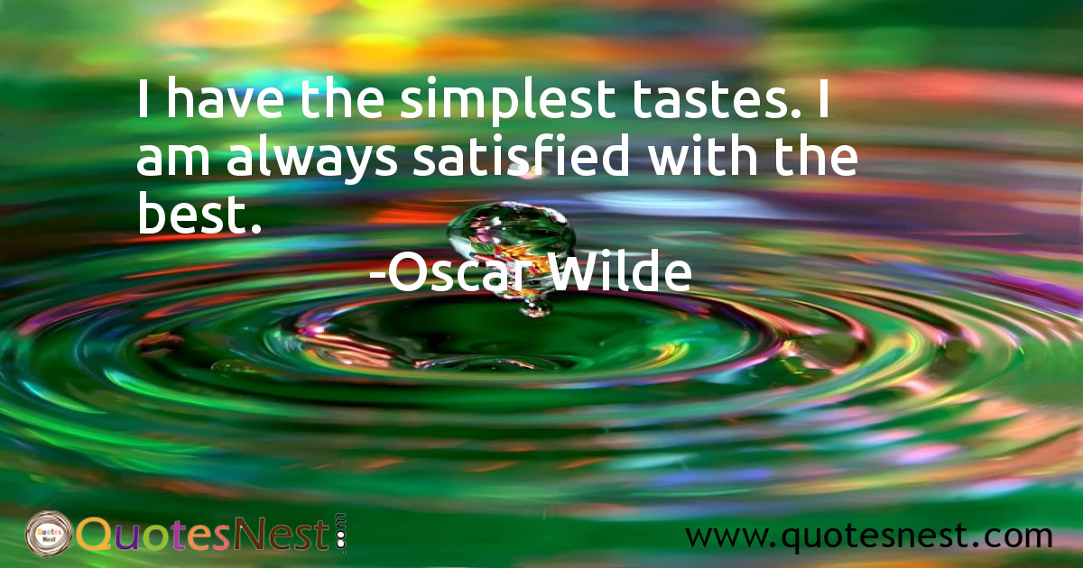 I have the simplest tastes. I am always satisfied with the best.