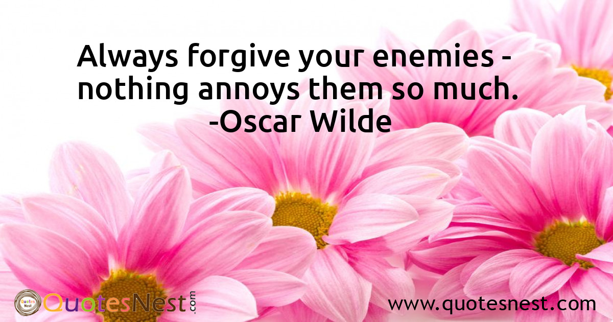 Always forgive your enemies - nothing annoys them so much.