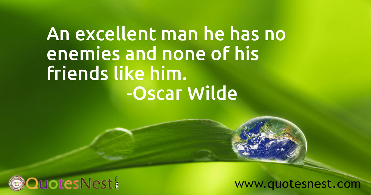 An excellent man he has no enemies and none of his friends like him.