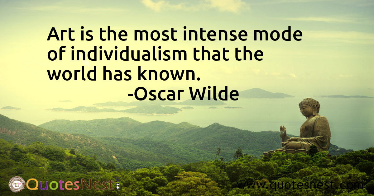 Art is the most intense mode of individualism that the world has known.