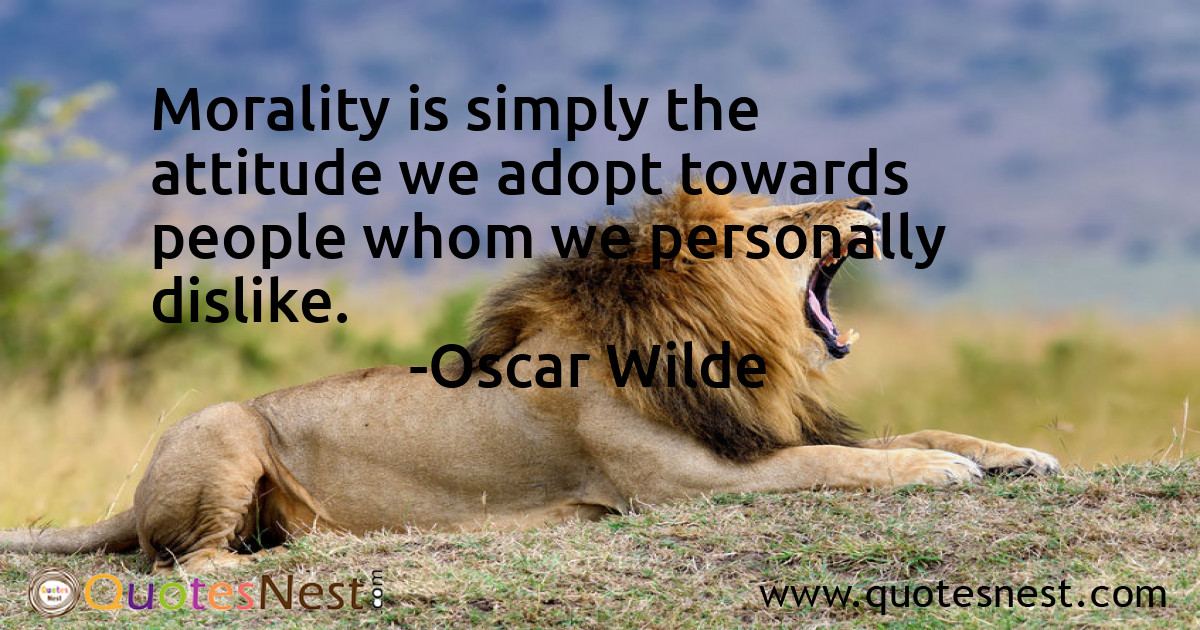 Morality is simply the attitude we adopt towards people whom we personally dislike.