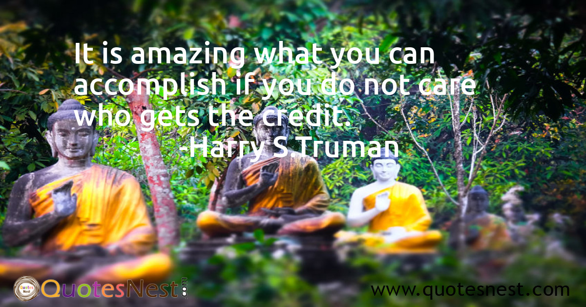 It is amazing what you can accomplish if you do not care who gets the credit.