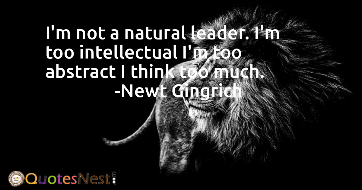 I'm not a natural leader. I'm too intellectual I'm too abstract I think too much.