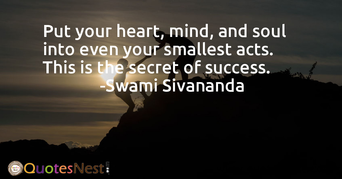Put your heart, mind, and soul into even your smallest acts. This is the secret of success.