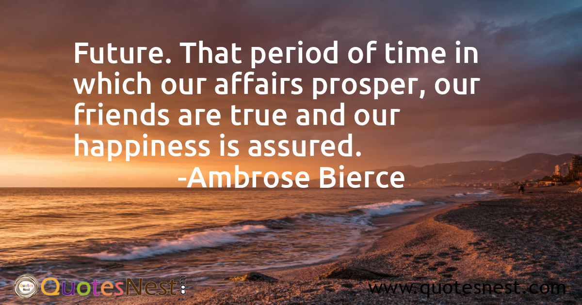 Future. That period of time in which our affairs prosper, our friends are true and our happiness is assured.