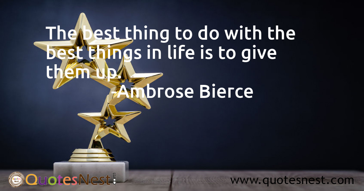 The best thing to do with the best things in life is to give them up.