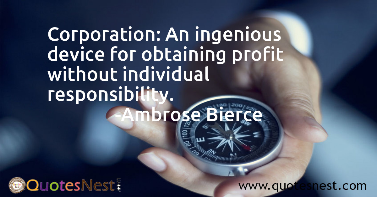 Corporation: An ingenious device for obtaining profit without individual responsibility.