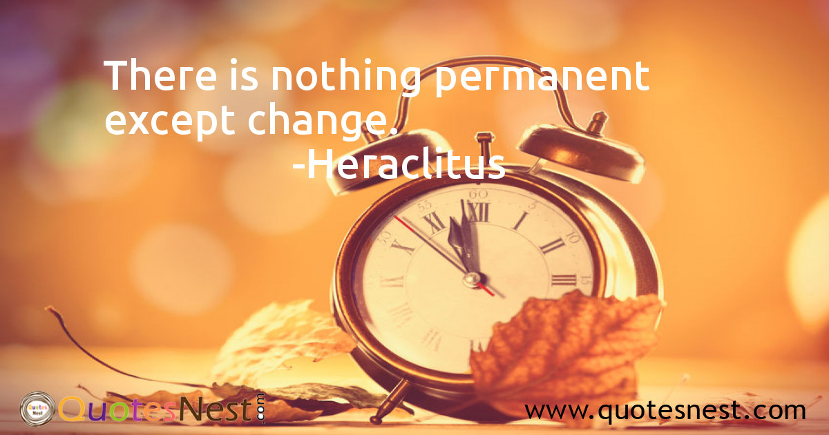 There is nothing permanent except change.