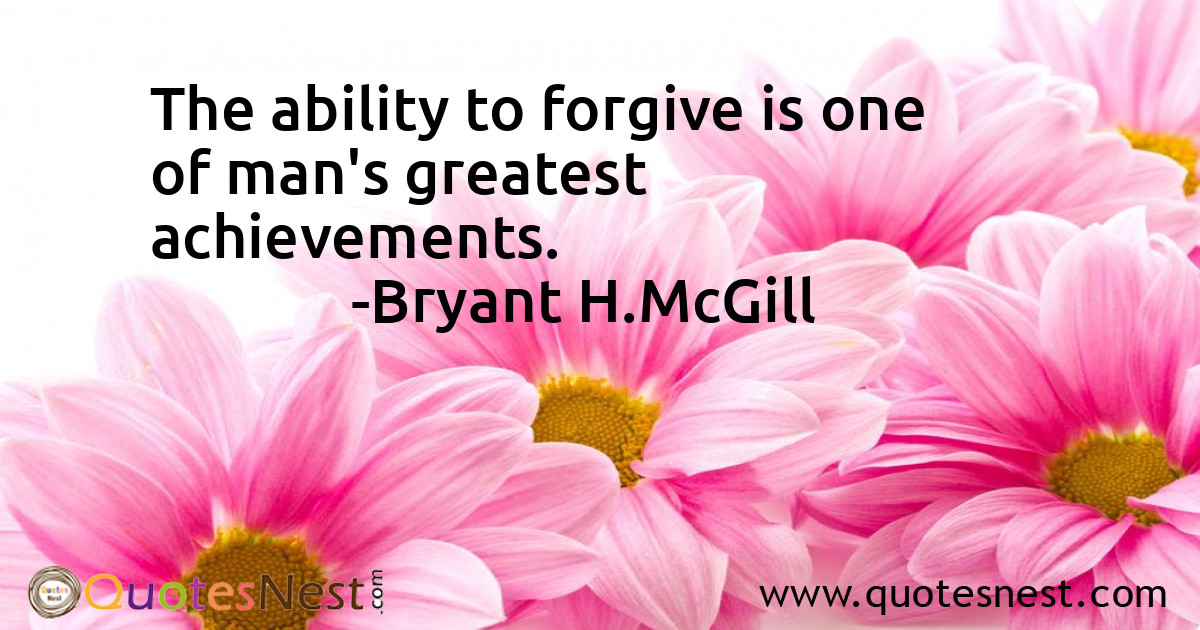 The ability to forgive is one of man's greatest achievements.