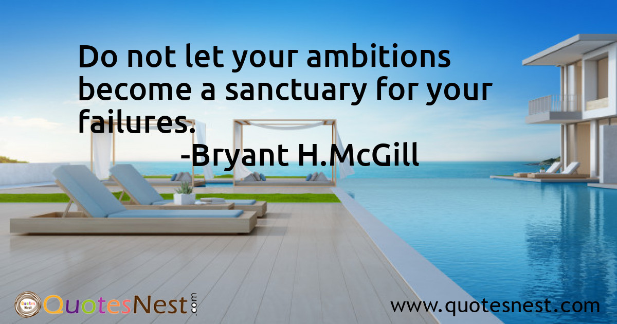 Do not let your ambitions become a sanctuary for your failures.