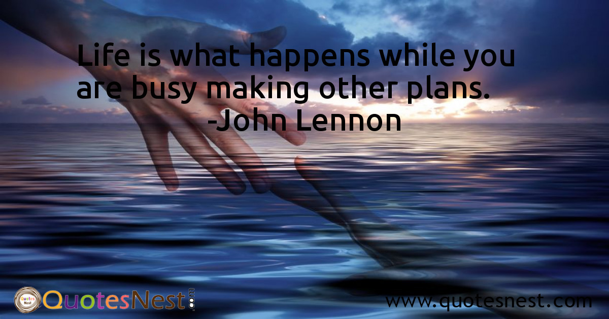 Life is what happens while you are busy making other plans.