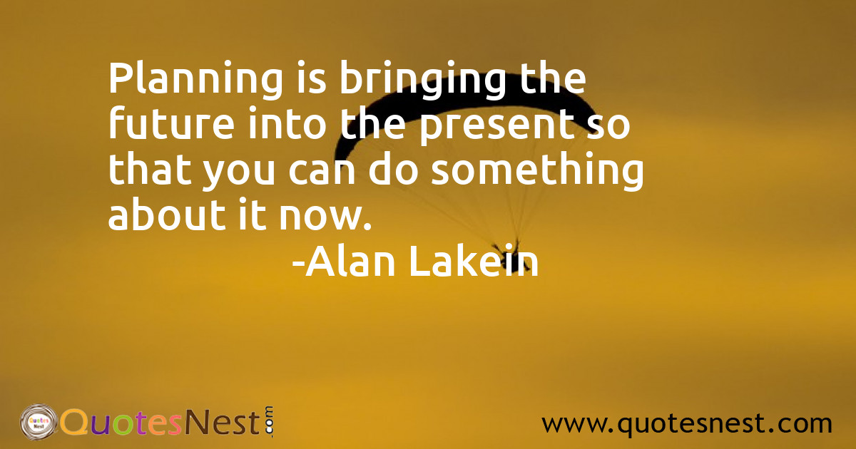 Planning is bringing the future into the present so that you can do something about it now.
