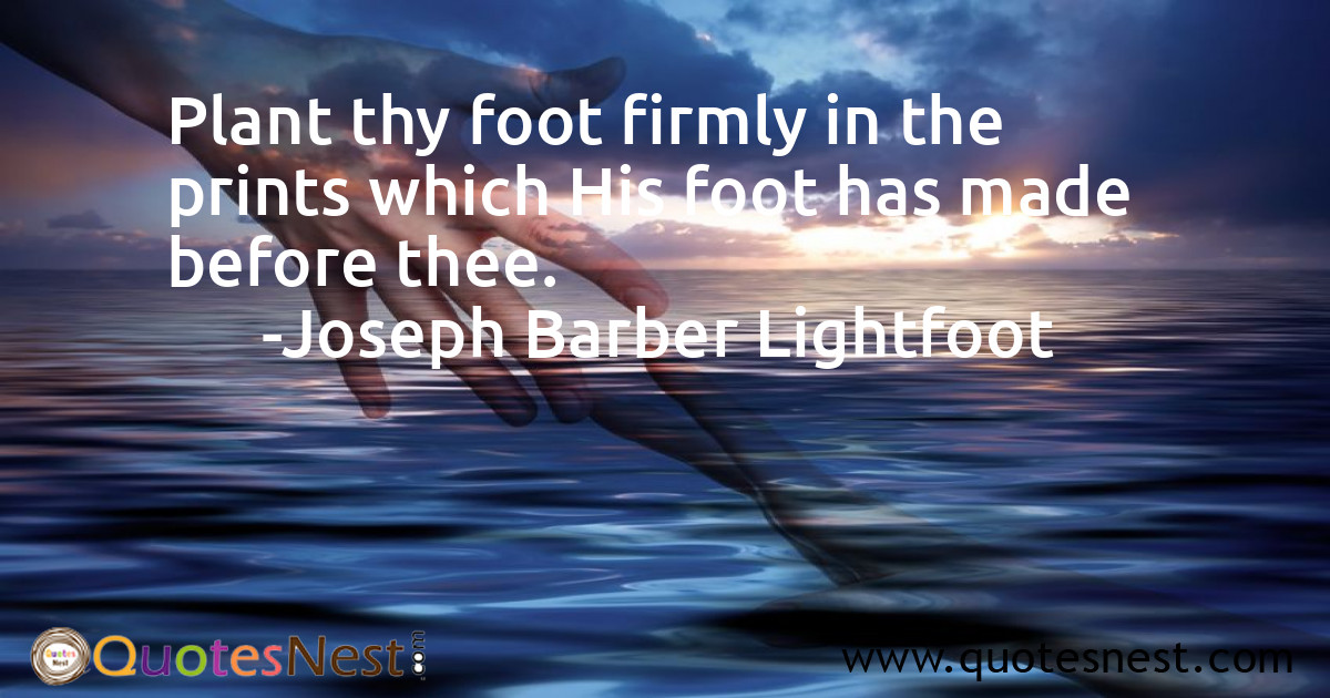 Plant thy foot firmly in the prints which His foot has made before thee.
