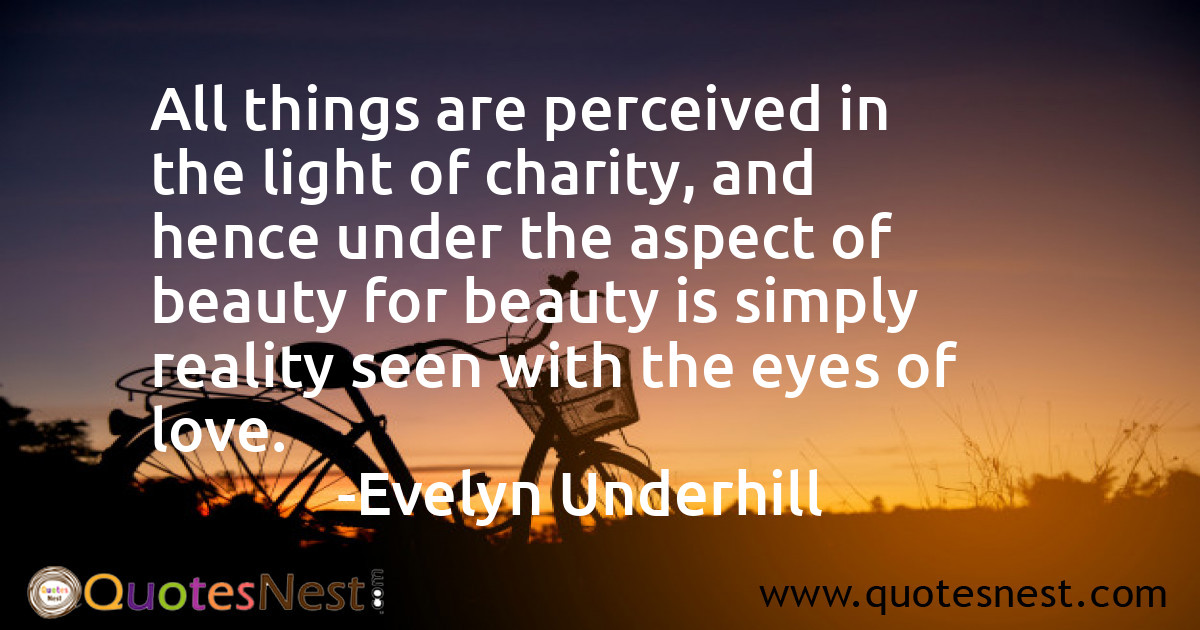 All things are perceived in the light of charity, and hence under the aspect of beauty for beauty is simply reality seen with the eyes of love.