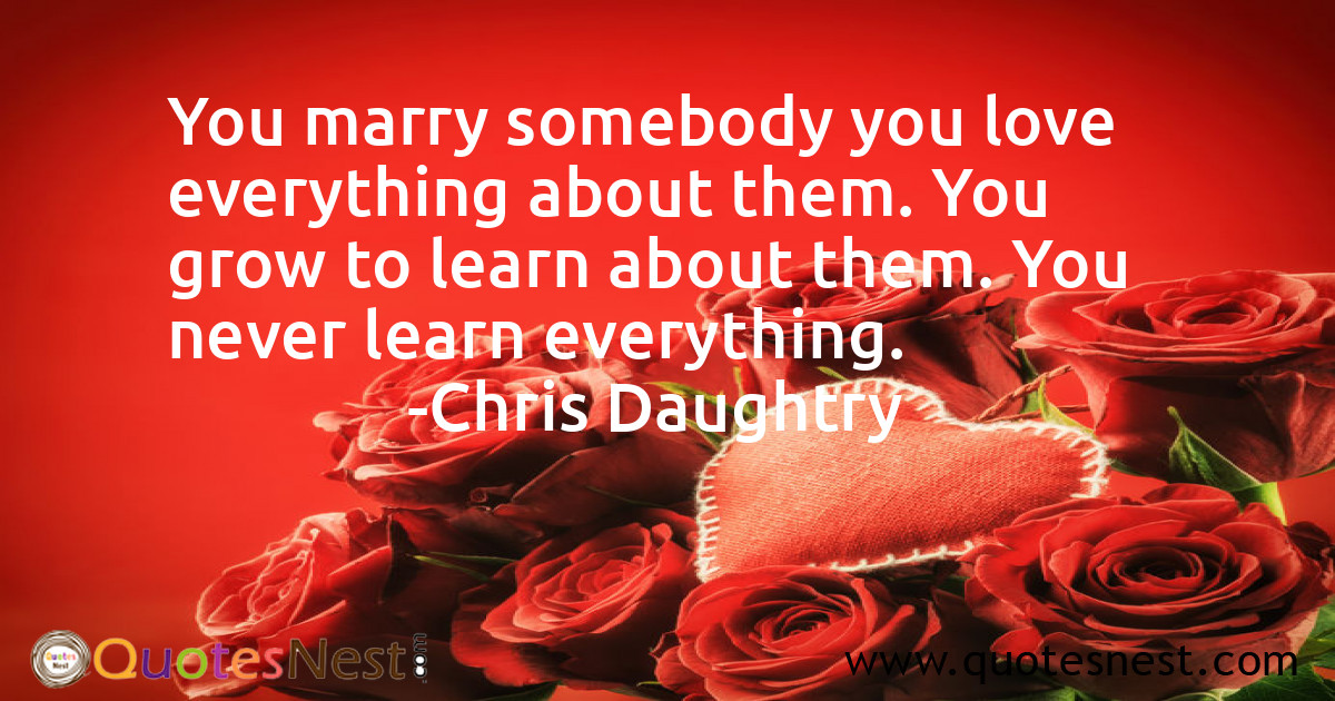 You marry somebody you love everything about them. You grow to learn about them. You never learn everything.