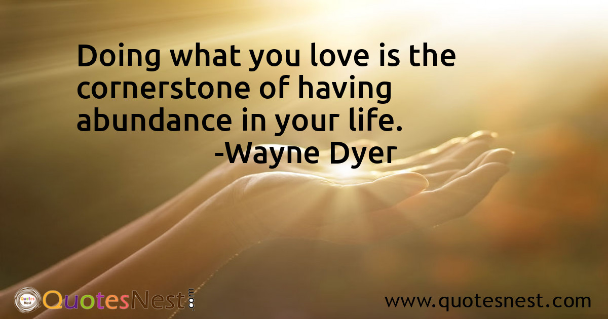 Doing what you love is the cornerstone of having abundance in your life.