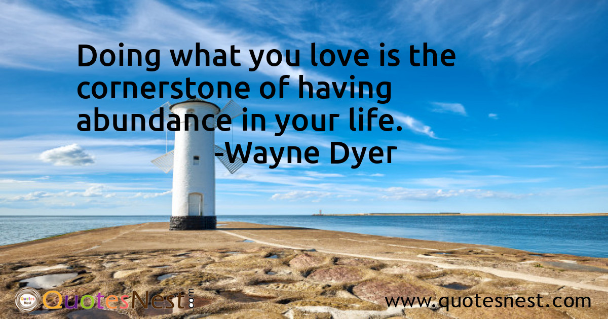 Doing what you love is the cornerstone of having abundance in your life.