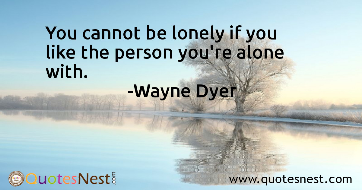 You cannot be lonely if you like the person you're alone with.