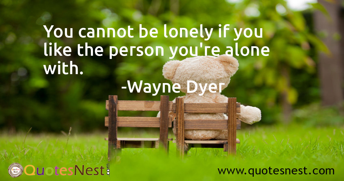 You cannot be lonely if you like the person you're alone with.