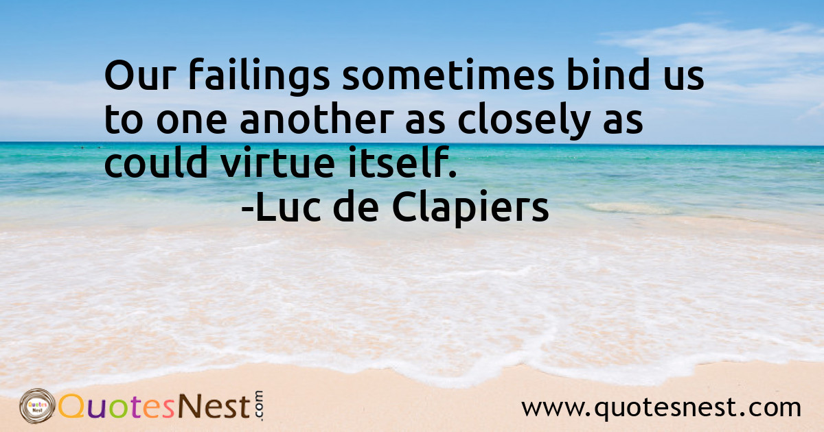 Our failings sometimes bind us to one another as closely as could virtue itself.