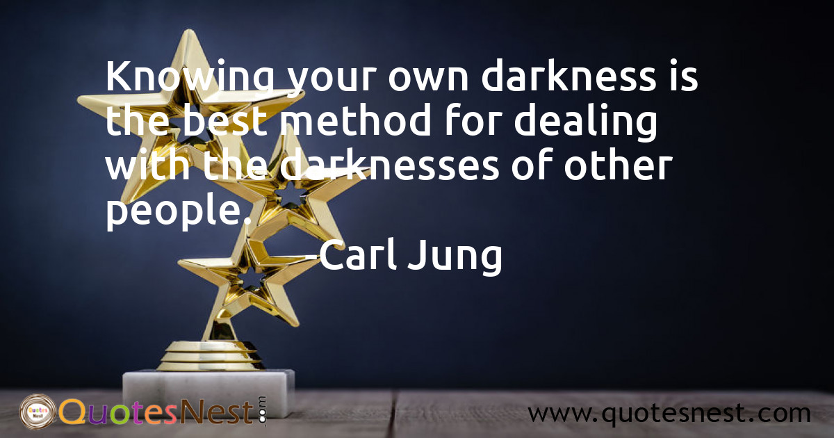 Knowing your own darkness is the best method for dealing with the darknesses of other people.
