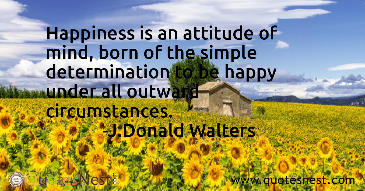 Happiness is an attitude of mind, born of the simple determination to be happy under all outward circumstances.