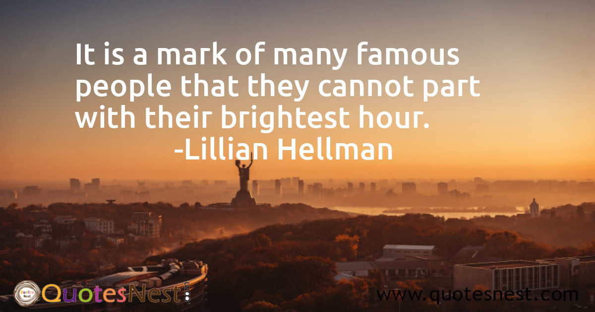 It is a mark of many famous people that they cannot part with their brightest hour.