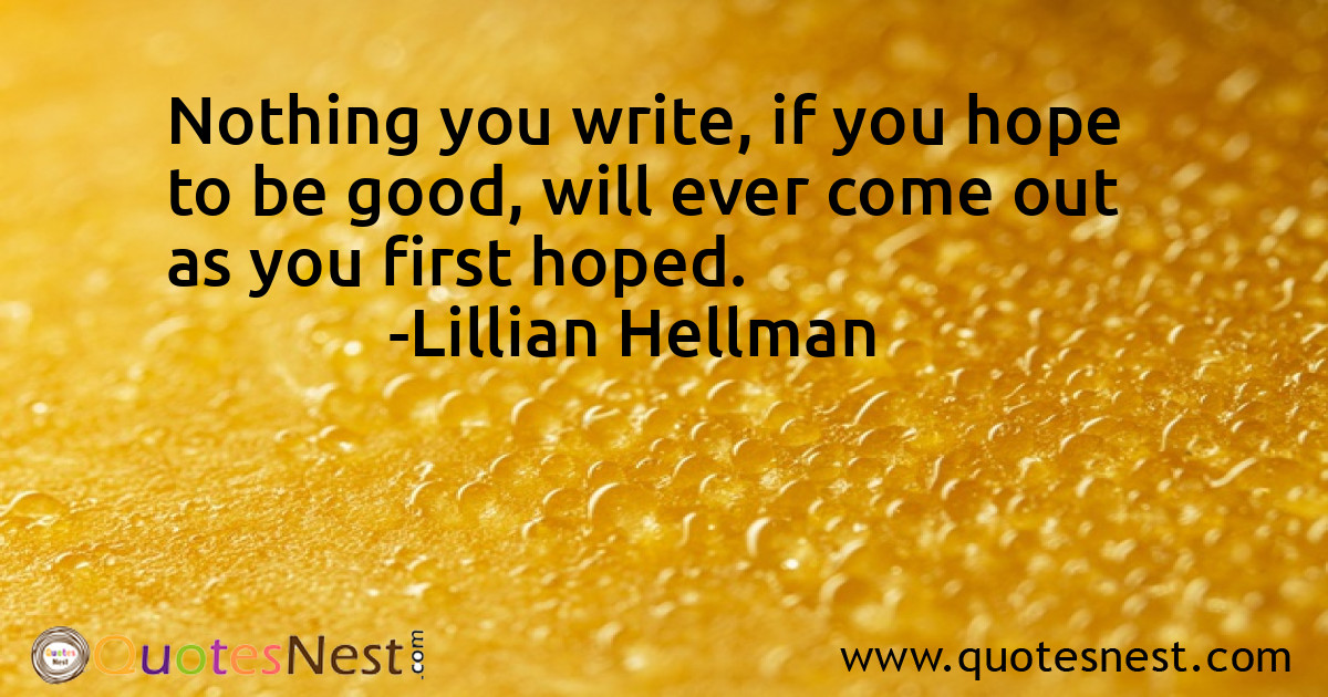 Nothing you write, if you hope to be good, will ever come out as you first hoped.