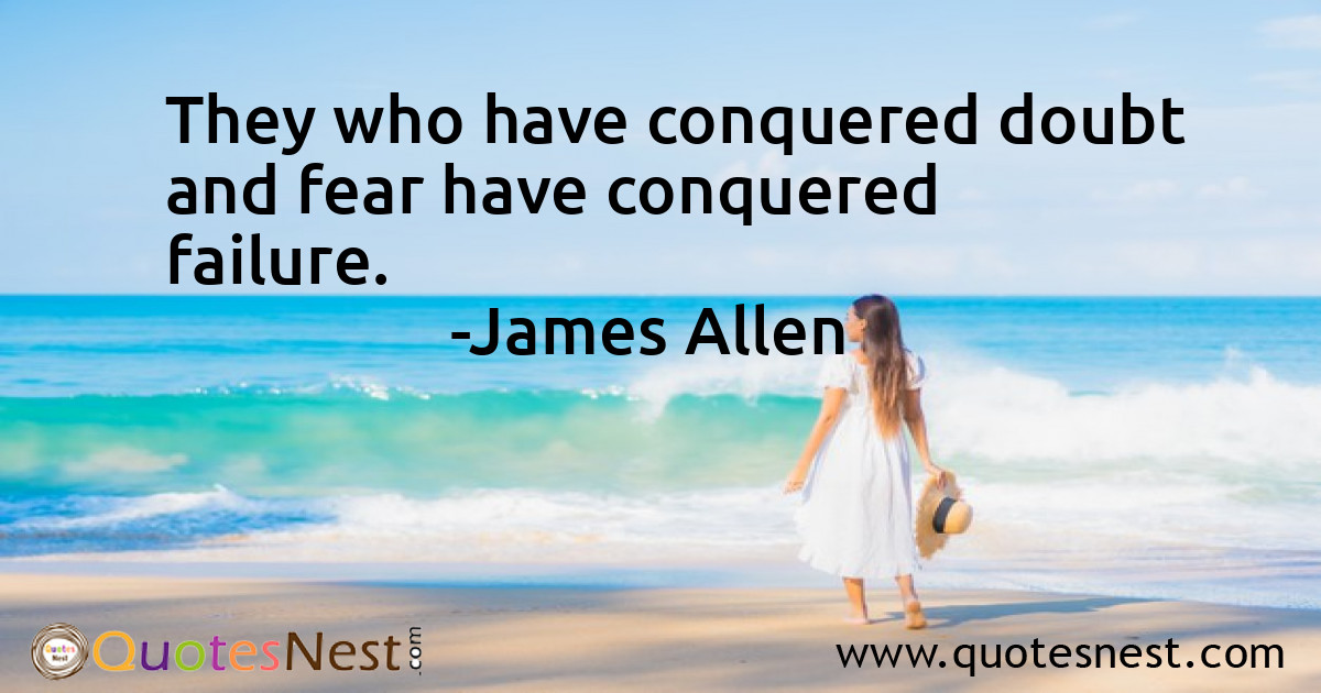 They who have conquered doubt and fear have conquered failure.