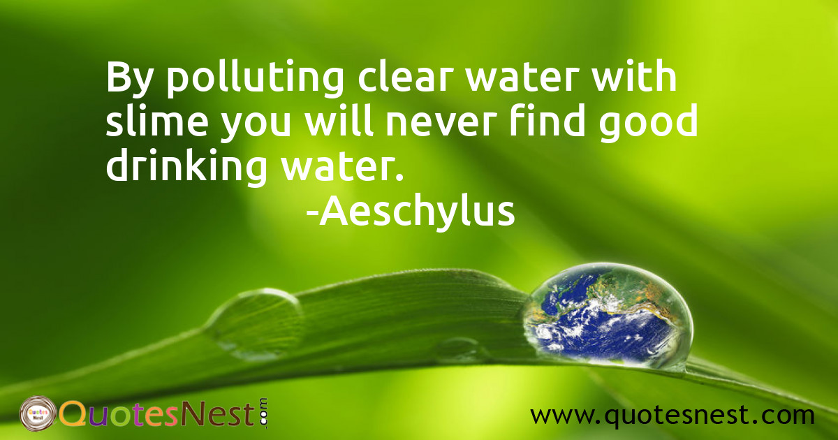 By polluting clear water with slime you will never find good drinking water.