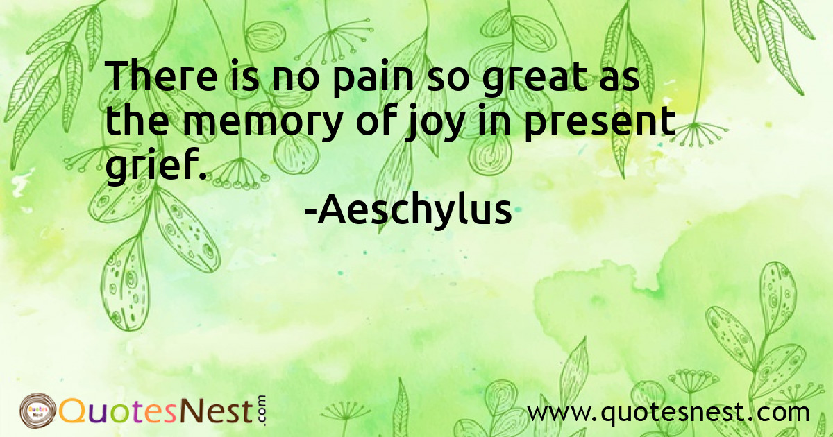 There is no pain so great as the memory of joy in present grief.