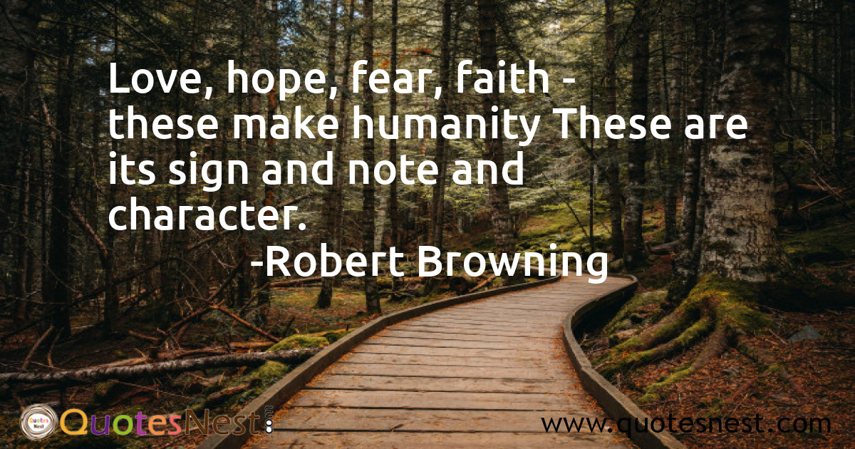 Love, hope, fear, faith - these make humanity These are its sign and note and character.