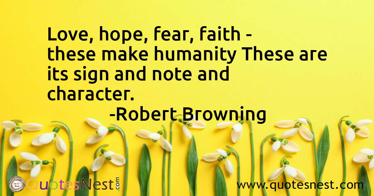 Love, hope, fear, faith - these make humanity These are its sign and note and character.