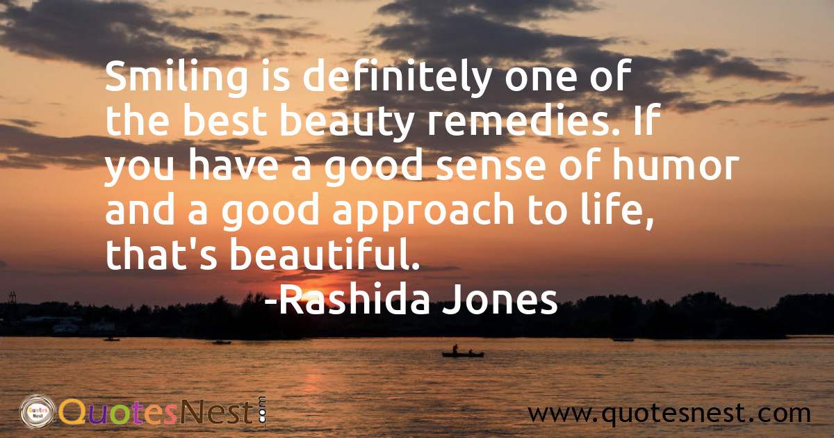 Smiling is definitely one of the best beauty remedies. If you have a good sense of humor and a good approach to life, that's beautiful.